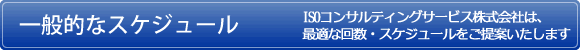 一般的なスケジュール ISOコンサルティングサービス株式会社は、最適な回数・スケジュールをご提案いたします